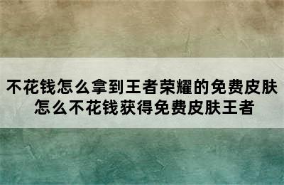 不花钱怎么拿到王者荣耀的免费皮肤 怎么不花钱获得免费皮肤王者